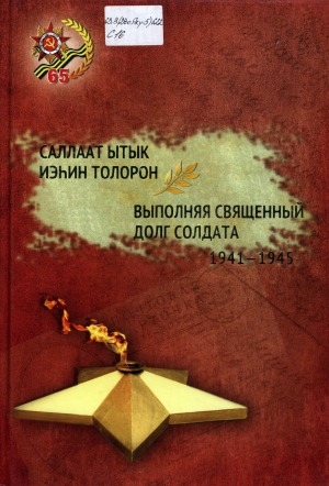Обложка электронного документа Саллаат ытык иэһин толорон = Выполняя священный долг солдата, 1941-1945