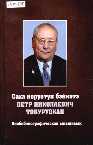 Обложка электронного документа Саха норуотун бэйиэтэ Петр Николаевич Тобуруокап: биобиблиографическай ыйынньык