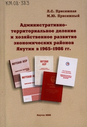 Обложка электронного документа Административно-территориальное деление и хозяйственное развитие экономических районов Якутии в 1965-1986 годах