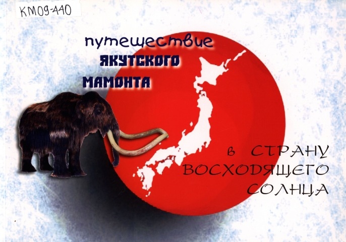 Обложка Электронного документа: Путешествие якутского мамонта в страну восходящего солнца = The voyage of Yakutian mammoth to the land risina sun: [фотоальбом