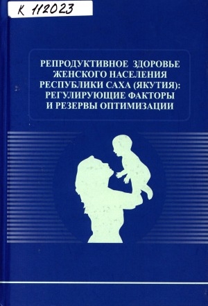 Обложка электронного документа Репродуктивное здоровье женского населения Республики Саха (Якутия): регулирующие факторы и резервы оптимизации