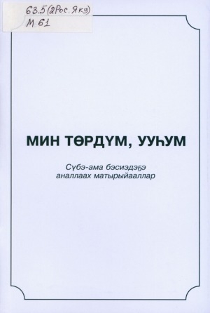 Обложка электронного документа Мин төрдүм, ууһум: сүбэ-ама бэсиэдэҕэ аналлаах матырыйааллар
