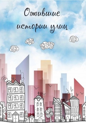 Обложка электронного документа Ожившие истории улиц: работы учеников 3 "А" класса СОШ N 17 г. Якутска