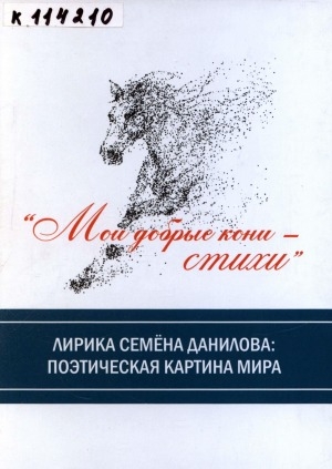 Обложка Электронного документа: Мои добрые кони - стихи. Лирика Семена Данилова: поэтическая картина мира: монография