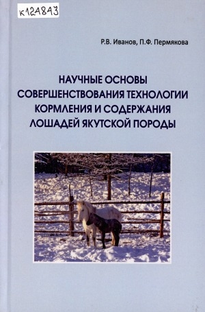 Обложка электронного документа Научные основы совершенствования технологии кормления и содержания лошадей якутской породы: опыты на взрослых лошадях: монография <br/> Часть 2