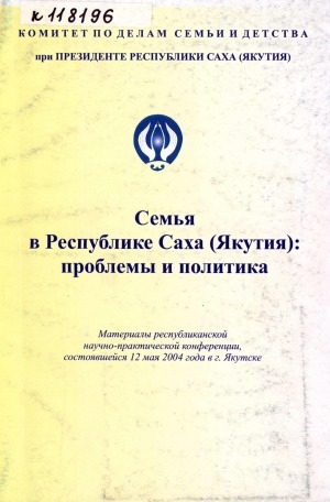Обложка Электронного документа: Семья в Республике Саха (Якутия): проблемы и политика: материалы республиканской научно-практической конференции