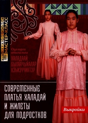 Обложка Электронного документа: Современные платья халадай и жилеты для подростков = Оҕолорго аныгылыы халадаай былаачыйалар кэһиэччиктэр