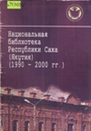Обложка электронного документа Национальная библиотека Республики Саха (Якутия) (1990-2000 гг.): отчет