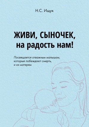 Обложка электронного документа Живи, сыночек, на радость: посвящается отважным малышам, которые побеждают смерть, и их матерям