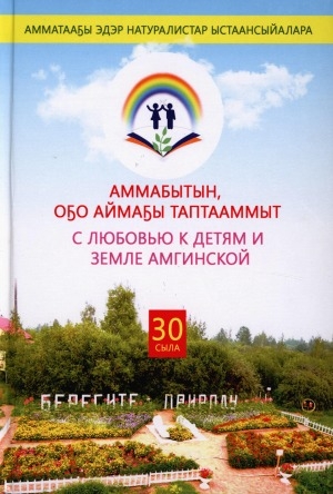 Обложка Электронного документа: Аммабытын, оҕо аймаҕы таптааммыт = С любовью к детям и земле Амгинской: 30 сыла